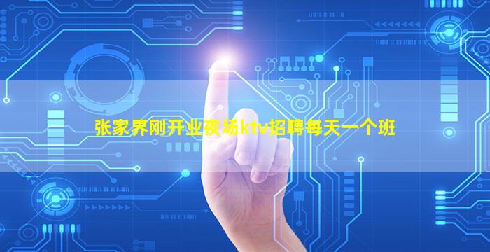 张家界刚开业夜场ktv招聘每天一个班
